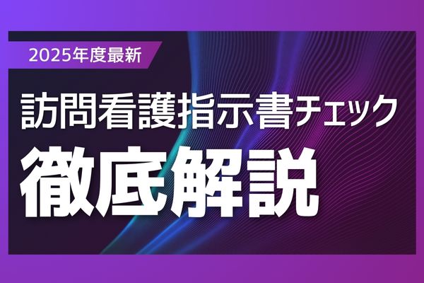【2025年最新版】訪問看護指示書の記入チェックポイントと記載例まとめ